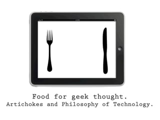 "Food for geek thought. Artichokes and philosophy of technology", Paolo Guglielmoni @ Frontiers of Interaction 2011