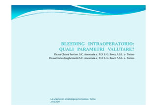 Dr.ssa Chiara Bertino. S.C. Anestesia a . P.O. S. G. Bosco A.S.L. 2- Torino
Dr.ssa Enrica Guglielmotti S.C. Anestesia a . P.O. S. G. Bosco A.S.L. 2- Torino




 Le urgenze in ematologia ed emostasi- Torino
 21/5/2011
 