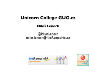 Unicorn College GUG.cz
         Miloš Lenoch

           @MilosLenoch
  milos.lenoch@NejRemeslnici.cz
 