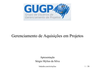 Gerenciamento de Aquisições em Projetos
Apresentação
Sérgio Mylius da Silva
1 / 30linkedin.com/in/mylius
 