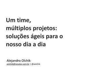 Alejandro	Olchik	
aolchik@ionatec.com.br	|	@aolchik
Um	time, 
múltiplos	projetos:	 
soluções	ágeis	para	o	
nosso	dia	a	dia
 