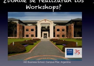 PA
¿Dónde se realizarán los
Workshops?
IAE Business School, Campus Pilar, Argentina!
 