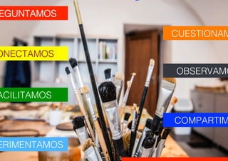 ACILITAMOS!
EGUNTAMOS!
ONECTAMOS!
CUESTIONAM
OBSERVAMO
ERIMENTAMOS!
COMPARTIM
 