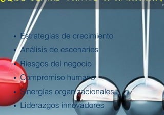 PA
¿Qué temas vamos a analizar?
•  Estrategias de crecimiento!
•  Análisis de escenarios!
•  Riesgos del negocio!
•  Compromiso humano!
•  Sinergías organizacionales!
•  Liderazgos innovadores !
PA
 