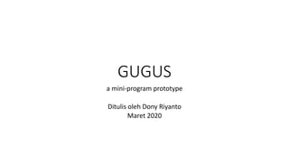 GUGUS
a mini-program prototype
Ditulis oleh Dony Riyanto
Maret 2020
 