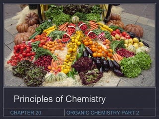 Principles of Chemistry
CHAPTER 20 ORGANIC CHEMISTRY PART 2
 