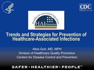 Trends and Strategies for Prevention of
Healthcare-Associated Infections
Alice Guh, MD, MPH
Division of Healthcare Quality Promotion
Centers for Disease Control and Prevention
 