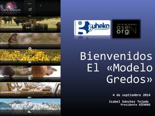 Bienvenidos 
El «Modelo 
Gredos» 
4 de septiembre 2014 
Isabel Sánchez Tejado 
Presidente ASENORG 
 