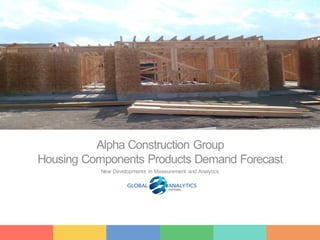 1
Alpha Construction Group
Housing Components Products Demand Forecast
New Developments in Measurement and Analytics
 