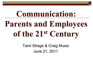Communication: Parents and Employees of the 21st Century Tami Strege & Craig Mussi June 21, 2011 