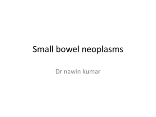 Small bowel neoplasms
Dr nawin kumar
 