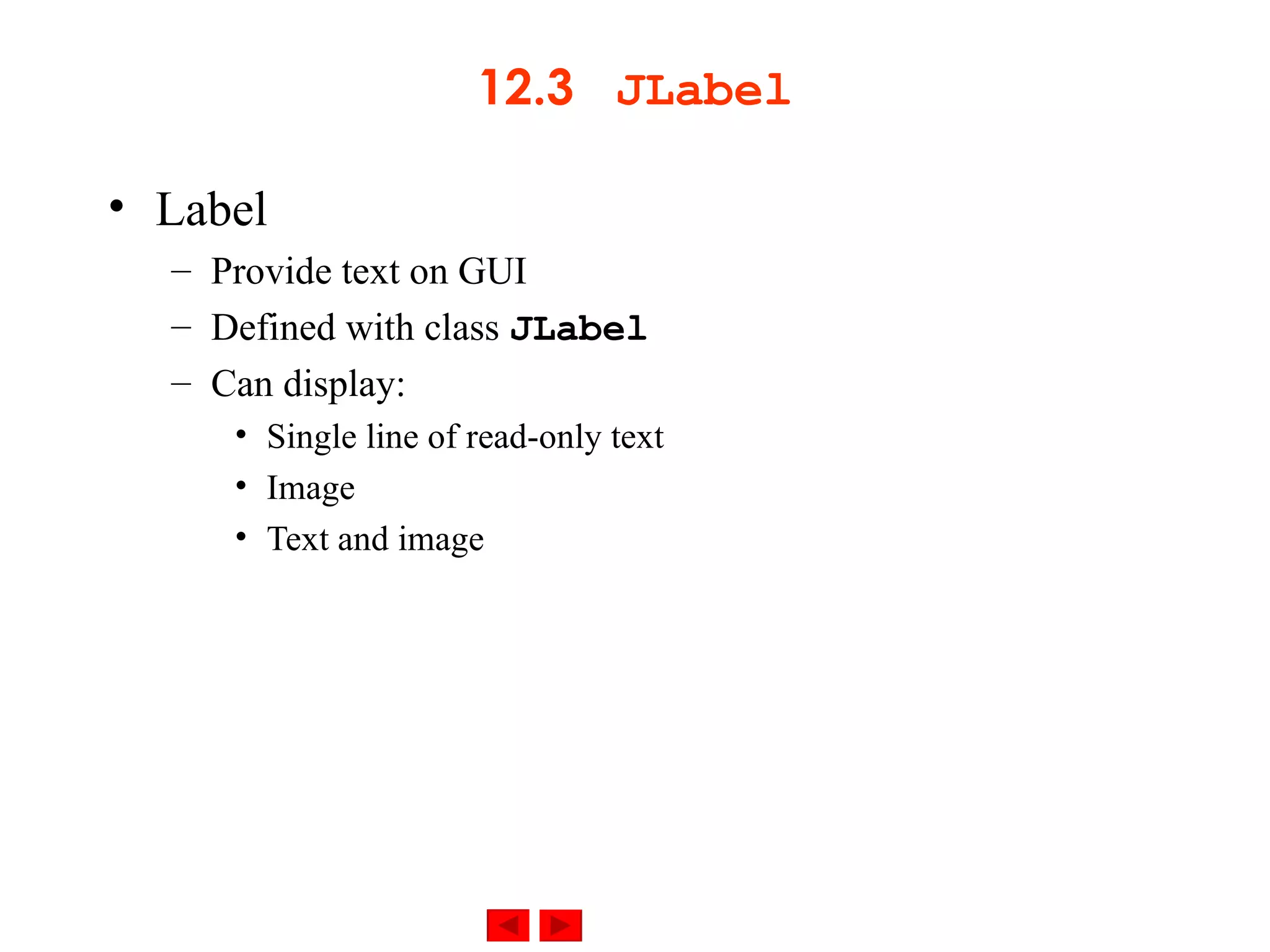 12.3  JLabel Label Provide text on GUI Defined with class  JLabel Can display: Single line of read-only text Image Text and image 