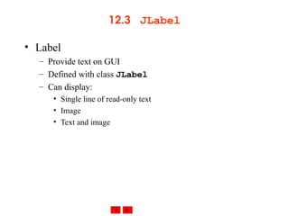 12.3  JLabel Label Provide text on GUI Defined with class  JLabel Can display: Single line of read-only text Image Text and image 