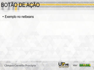 BOTÃO DE AÇÃO
• Exemplo no netbeans
 