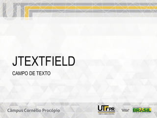 JTEXTFIELD
CAMPO DE TEXTO
 