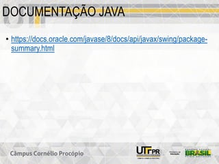 DOCUMENTAÇÃO JAVA
• https://docs.oracle.com/javase/8/docs/api/javax/swing/package-
summary.html
 