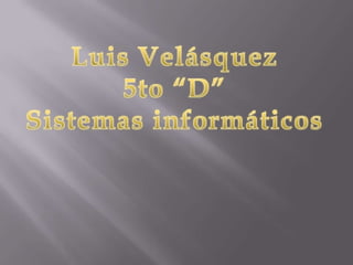 Luis Velásquez 5to “D” Sistemas informáticos  