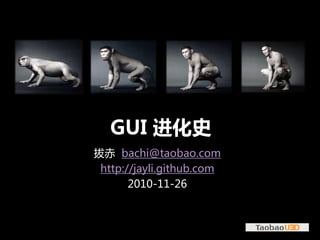 GUI 进化史
拔赤 bachi@taobao.com
 http://jayli.github.com
       2010-11-26
 
