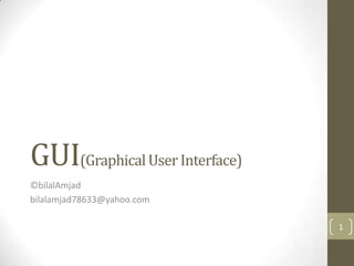 GUI(Graphical User Interface)
©bilalAmjad
bilalamjad78633@yahoo.com

                                1
 