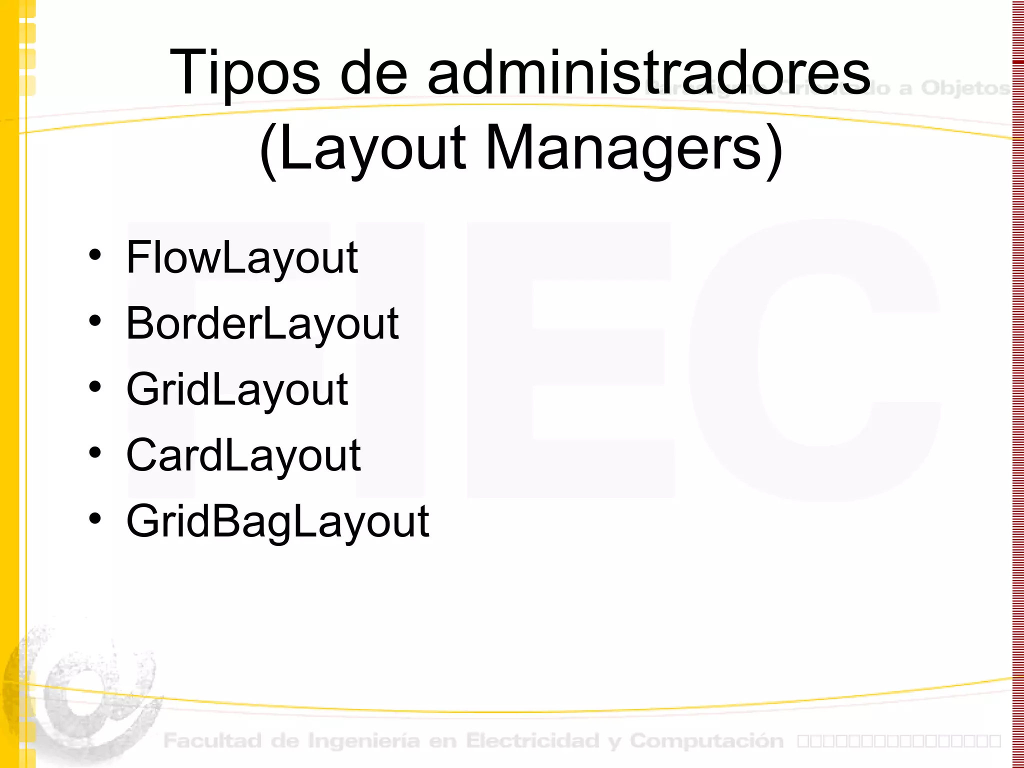 Tipos de administradores (Layout Managers) FlowLayout BorderLayout GridLayout CardLayout GridBagLayout 