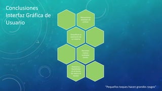 Conclusiones
Interfaz Gráfica de
Usuario

Mecanismos
estándar de
control

Simplifican la
operación de
un sistema

Permiten
realizar
múltiples
tareas

Potencia y
flexibilidad
en la forma
de operar el
equipo

“Pequeños toques hacen grandes rasgos”

 