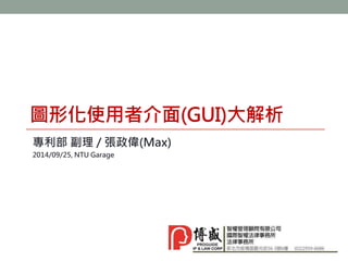 圖形化使用者介面(GUI)大解析 
專利部副理/ 張政偉(Max) 
2014/09/25, NTU Garage 
 