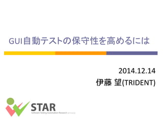 GUI自動テストの保守性を高めるには 
2014.12.14 
伊藤 望(TRIDENT)  