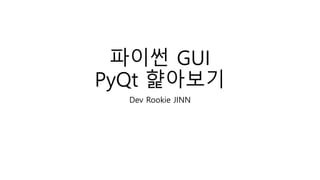 파이썬 GUI
PyQt 햝아보기
Dev Rookie JINN
 