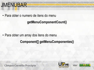 JMENUBAR
• Para obter o numero de itens do menu
getMenuComponentCount()
• Para obter um array dos itens do menu
Component[] getMenuComponentes()
 