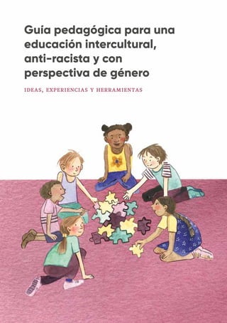 ideas, experiencias y herramientas
Guía pedagógica para una
educación intercultural,
anti-racista y con
perspectiva de género
 