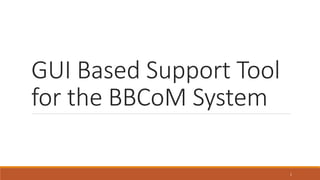 GUI Based Support Tool
for the BBCoM System
1
 