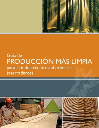 Guía de
PRODUCCIÓN MÁS LIMPIA
para la industria forestal primaria
(aserraderos)
 