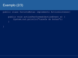 Exemplo (2/3)
public class OuvinteBotao implements ActionListener{
public void actionPerformed(ActionEvent e) {
System.out.println("tarefa do botao");
}
}
 