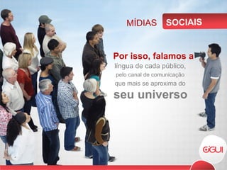 Por isso, falamos a MÍDIAS SOCIAIS língua de cada público, pelo canal de comunicação que mais se aproxima do seu universo 
