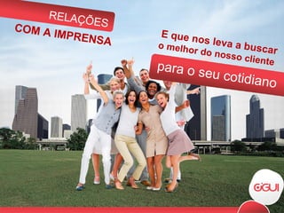E que nos leva a buscar o melhor do nosso cliente  para o seu cotidiano RELAÇÕES COM A IMPRENSA 