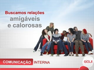 Buscamos relações  amigáveis e calorosas INTERNA COMUNICAÇÃO 
