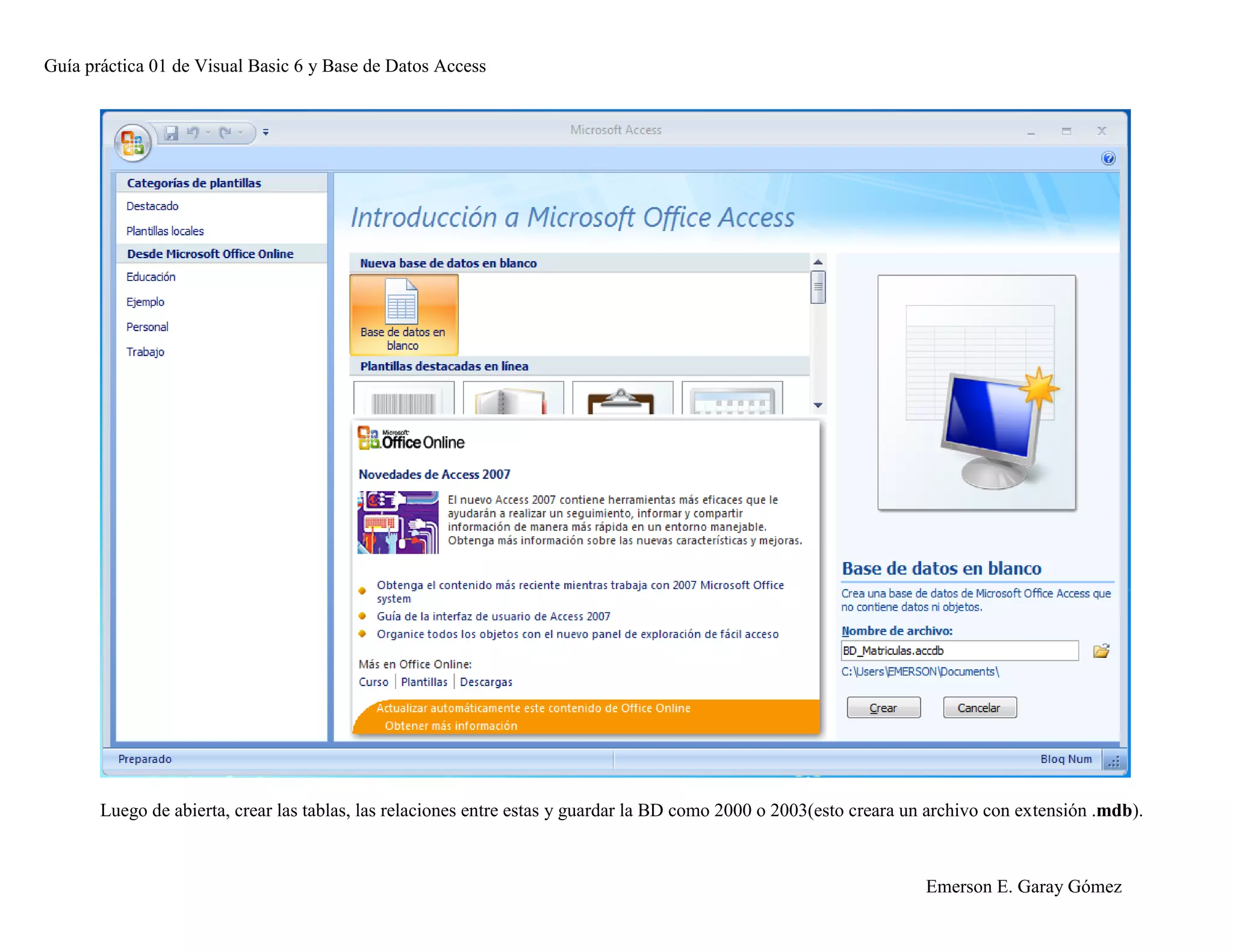 Guía práctica 01 de Visual Basic 6 y Base de Datos Access
Emerson E. Garay Gómez
Luego de abierta, crear las tablas, las relaciones entre estas y guardar la BD como 2000 o 2003(esto creara un archivo con extensión .mdb).
 