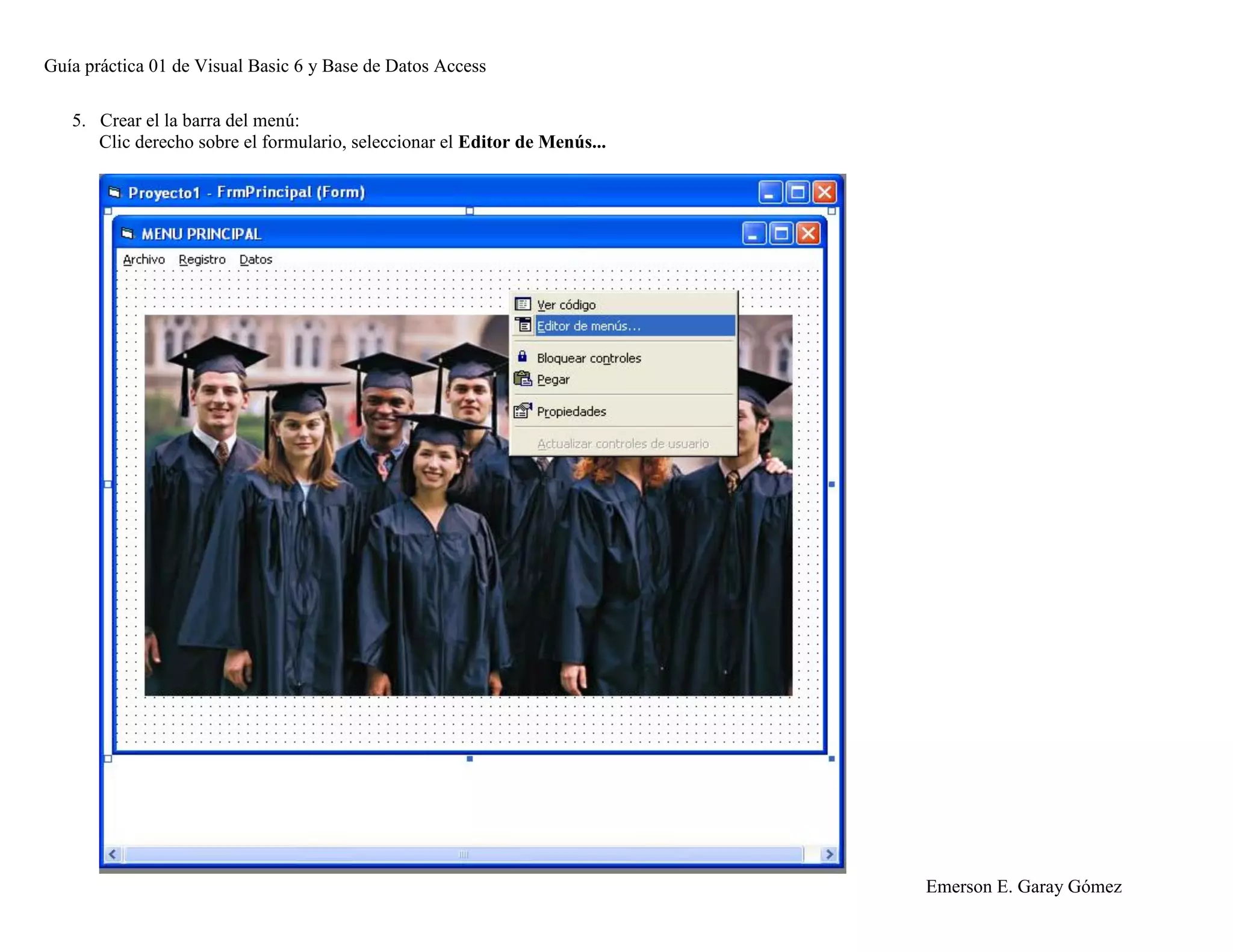 Guía práctica 01 de Visual Basic 6 y Base de Datos Access
Emerson E. Garay Gómez
5. Crear el la barra del menú:
Clic derecho sobre el formulario, seleccionar el Editor de Menús...
 
