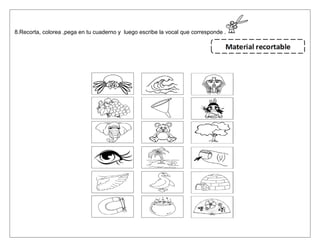 8.Recorta, colorea ,pega en tu cuaderno y luego escribe la vocal que corresponde .
 