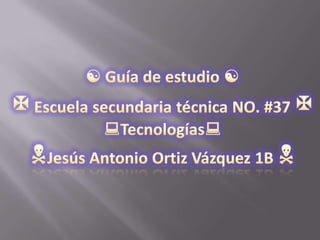  Guía de estudio  Escuela secundaria técnica NO. #37  Tecnologías Jesús Antonio Ortiz Vázquez 1B  