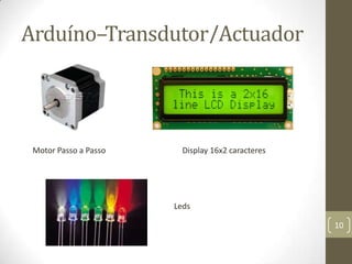 Arduíno–Transdutor/Actuador



 Motor Passo a Passo     Display 16x2 caracteres




                       Leds

                                                   10
 