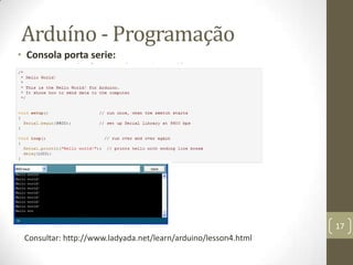 Arduíno - Programação
• Consola porta serie:




                                                                17
 Consultar: http://www.ladyada.net/learn/arduino/lesson4.html
 