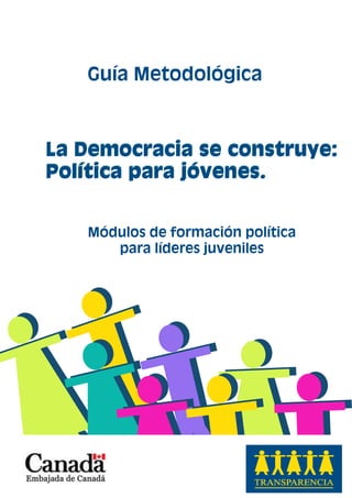 Guía Metodológica
Módulos de formación política
para líderes juveniles
La Democracia se construye:
Política para jóvenes.
La Democracia se construye:
Política para jóvenes.
 