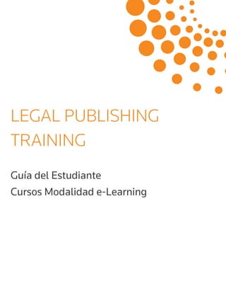 1 
Legal Publishing Training - Guía del Estudiante 
LEGAL PUBLISHING 
TRAINING 
Guía del Estudiante 
Cursos Modalidad e-Learning 
 