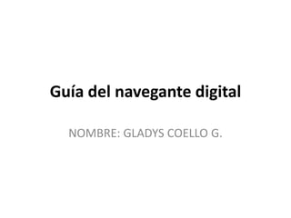 Guía del navegante digital
NOMBRE: GLADYS COELLO G.
 