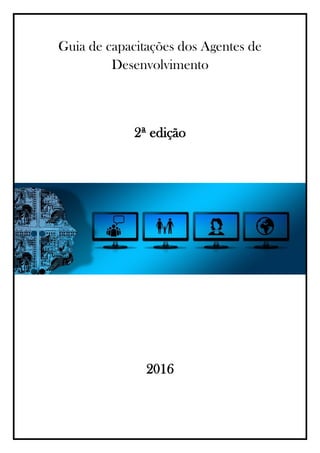 Guia de capacitações dos Agentes de
Desenvolvimento
2ª edição
2016
 
