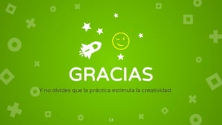 GRACIAS
Y no olvides que la práctica estimula la creatividad
13
😉
 