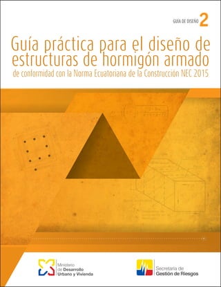 Guía práctica para el diseño de
estructuras de hormigón armado
de conformidad con la Norma Ecuatoriana de la Construcción NEC 2015
Ministerio
de Desarrollo
Urbano y Vivienda
GUÍA DE DISEÑO
2
 