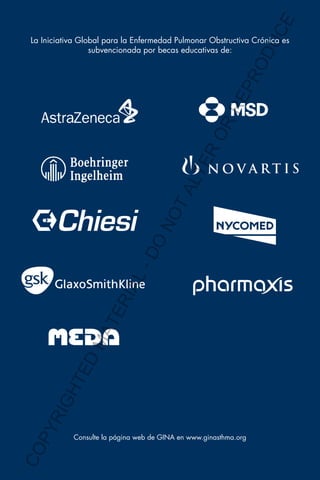 E
OD
UC

CO
P

YR
IG

HT

ED

MA

TE

RIA

L-

DO

NO

TA
LT

ER
O

RR
EP
R

La Iniciativa Global para la Enfermedad Pulmonar Obstructiva Crónica es
subvencionada por becas educativas de:

Consulte la página web de GINA en www.ginasthma.org

 