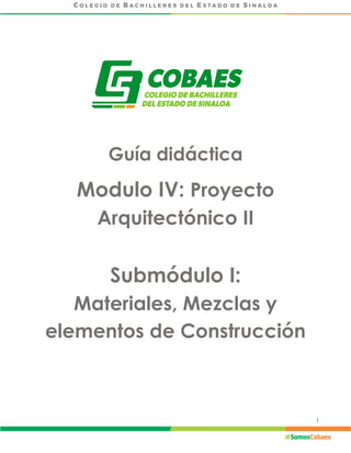 1
Guía didáctica
Modulo IV: Proyecto
Arquitectónico II
Submódulo I:
Materiales, Mezclas y
elementos de Construcción
 